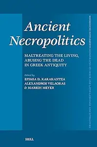 Ancient Necropolitics: Maltreating the Living, Abusing the Dead in Greek Antiquity