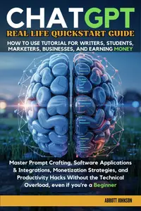 ChatGPT Real-Life Quickstart Guide : How to Use Tutorial for Writers, Students, Marketers, Business, & Earning Money