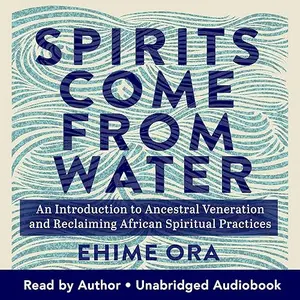 Spirits Come from Water: An Introduction to Ancestral Veneration and Reclaiming African Spiritual Practices [Audiobook]