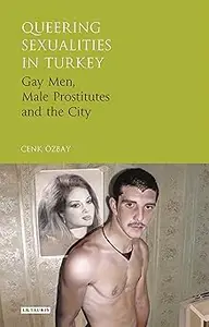 Queering Sexualities in Turkey: Gay Men, Male Prostitutes and the City