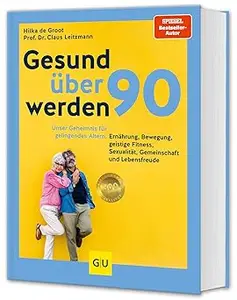Gesund über 90 werden: Unser Geheimnis für gelingendes Altern