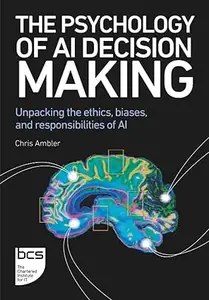 The Psychology of AI Decision Making: Unpacking the ethics, biases, and responsibilities of AI