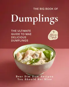 The Big Book of Dumplings: The Ultimate Guide to Mae Delicious Dumplings