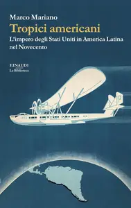 Marco Mariano - Tropici americani. L’impero degli Stati Uniti in America Latina nel Novecento