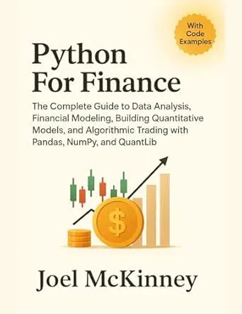 Python For Finance : The Complete Guide to Data Analysis, Financial Modeling, Building Quantitative Models, and Algorithmic