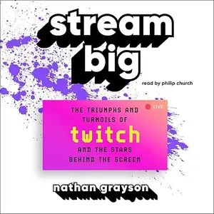 Stream Big: The Triumphs and Turmoils of Twitch and the Stars Behind the Screen [Audiobook]