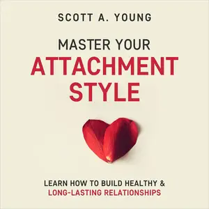 Master Your Attachment Style: Learn How to Build Healthy & Long-Lasting Relationships [Audiobook]