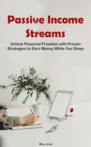 Passive Income Streams : Unlock Financial Freedom with Proven Strategies to Earn Money While You Sleep