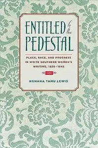 Entitled to the Pedestal: Place, Race, and Progress in White Southern Women's Writing,1920-1945