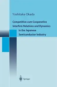 Competitive-cum-Cooperative Interfirm Relations and Dynamics in the Japanese Semiconductor Industry