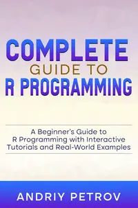 Complete Guide to R Programming: A Beginner's Guide to R Programming with Interactive