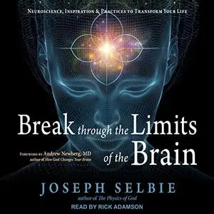 Break Through the Limits of the Brain: Neuroscience, Inspiration, and Practices to Transform Your Life [Audiobook]