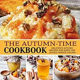 The Autumn-Time Cookbook: Delicious Autumn Recipes for when the Leaves Change Colors (2nd Edition)