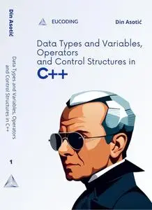 Data Types and Variables, Operators and Control Structures in C++: Introduction to C++ Programming