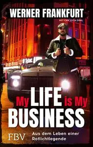 My Life is My Business: Aus dem Leben einer Rotlichtlegende - Werner Frankfurt