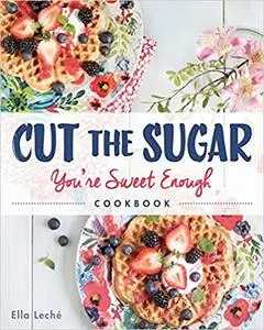 Cut the Sugar, You're Sweet Enough: Cookbook