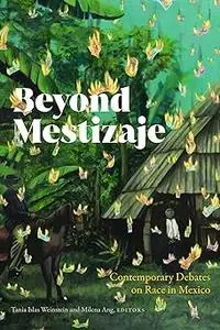 Beyond Mestizaje: Contemporary Debates on Race in Mexico