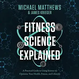 Fitness Science Explained: A Practical Guide to Using Science to Optimize Your Health, Fitness, and Lifestyle [Audiobook]