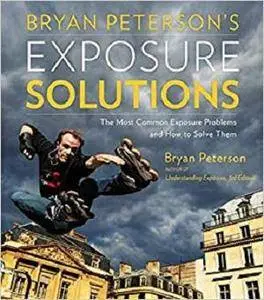 Bryan Peterson's Exposure Solutions: The Most Common Photography Problems and How to Solve Them