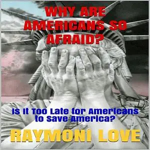 «Why are Americans So Afraid?: Is It Too Late For Americans to Save America» by Raymoni Love