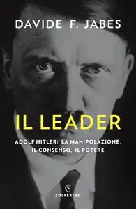 Davide Franco Jabes - Il leader. Adolf Hitler: la manipolazione, il consenso, il potere