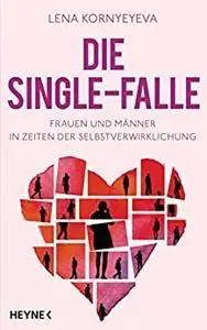 Die Single-Falle: Frauen und Männer in Zeiten der Selbstverwirklichung