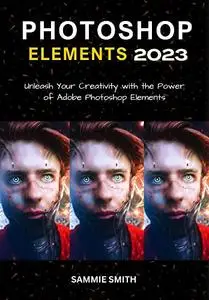 PHOTOSHOP ELEMENTS 2023: Unleash Your Creativity with the Power of Adobe Photoshop Elements