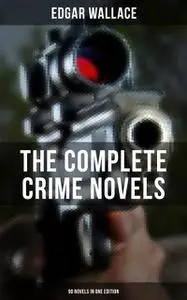 «The Complete Crime Novels of Edgar Wallace (90 Novels in One Edition)» by Edgar Wallace