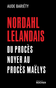 Nordahl Lelandais : Du procès Noyer au procès Maëlys -  Aude Bariéty