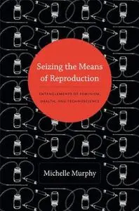 Seizing the Means of Reproduction: Entanglements of Feminism, Health, and Technoscience