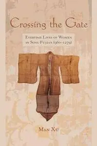 Crossing the Gate : Everyday Lives of Women in Song Fujian (960-1279)