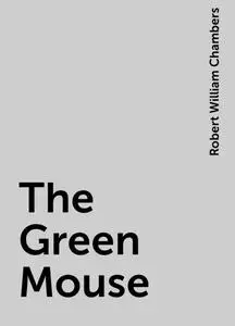 «The Green Mouse» by Robert William Chambers