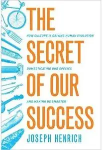 The Secret of Our Success: How Culture Is Driving Human Evolution, Domesticating Our Species, and Making Us Smarter [Repost]