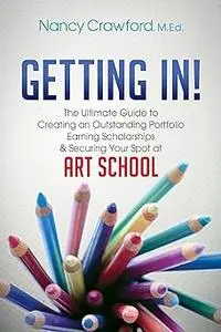 Getting In!: The Ultimate Guide to Creating an Outstanding Portfolio, Earning Scholarships and Securing Your Spot at Art
