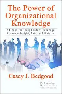 The Power of Organizational Knowledge: 11 Keys that Help Leaders Leverage Accurate Insight, Data, and Metrics