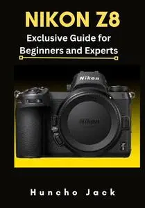 Nikon Z8: Exclusive Guide for Beginners and Expert