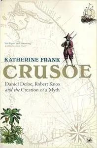 Crusoe: Daniel Defoe, Robert Knox And The Creation Of A Myth