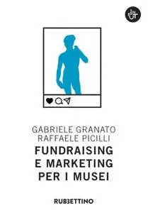 Gabriele Granato, Raffaele Picilli - Fundraising e marketing per i musei italiani