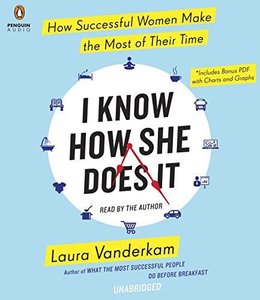 I Know How She Does It: How Successful Women Make the Most of Their Time (Audiobook)