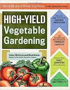 High-Yield Vegetable Gardening: Grow More of What You Want in the Space You Have [Repost]