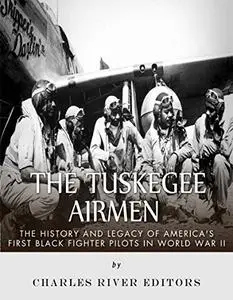 The Tuskegee Airmen: The History and Legacy of America’s First Black Fighter Pilots in World War II
