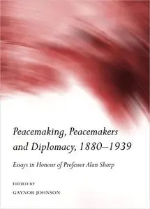 Peacemaking, Peacemakers and Diplomacy, 1880-1939: Essays in Honour of Professor Alan Sharp
