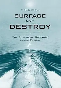 Surface and Destroy: The Submarine Gun War in the Pacific