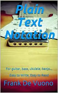 Plain Text Notation: For guitar, bass, ukulele, banjo... Easy to Write, Easy to Read