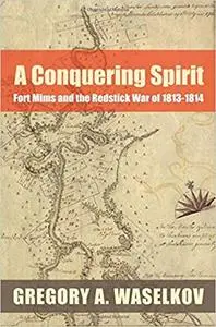 A Conquering Spirit: Fort Mims and the Redstick War of 1813–1814