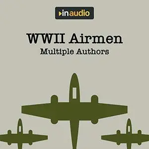 WWII Airmen: Amazing Accounts of Airmen Recorded During the War [Audiobook]