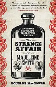 The Strange Affair of Madeleine Smith: Victorian Scotland's Trial of the Century
