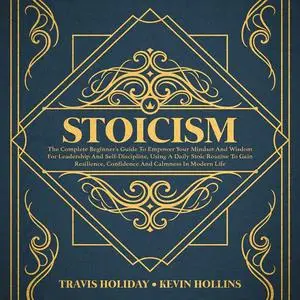 Stoicism: The Complete Beginner’s Guide To Empower Your Mindset And Wisdom For Leadership And Self-Discipline [Audiobook]