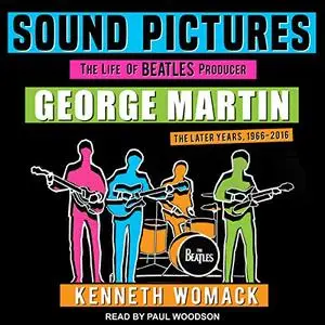 Sound Pictures: The Life of Beatles Producer George Martin, The Later Years, 1966-2016 [Audiobook]