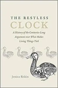 The Restless Clock: A History of the Centuries-Long Argument over What Makes Living Things Tick
